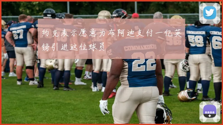约克表示愿意为布阿迪支付一亿英镑引进这位球员