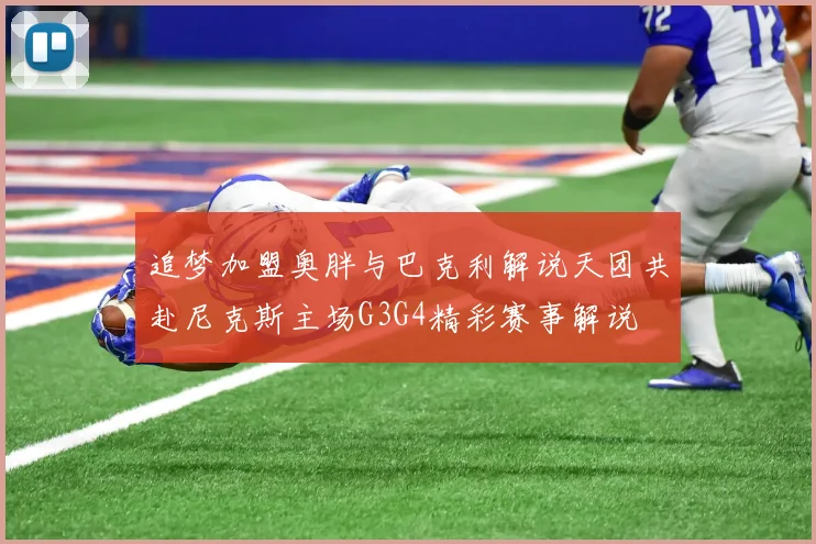 追梦加盟奥胖与巴克利解说天团共赴尼克斯主场G3G4精彩赛事解说