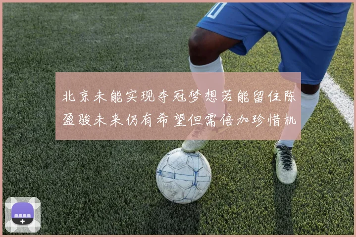 北京未能实现夺冠梦想若能留住陈盈骏未来仍有希望但需倍加珍惜机会