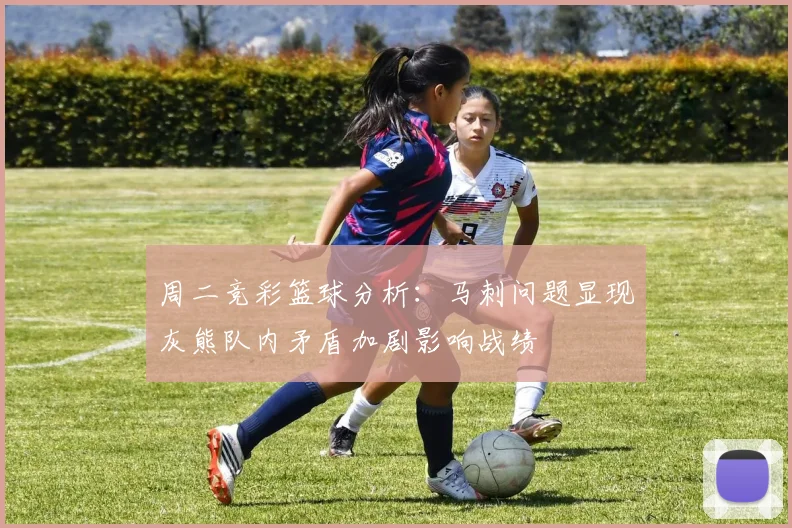 周二竞彩篮球分析：马刺问题显现灰熊队内矛盾加剧影响战绩