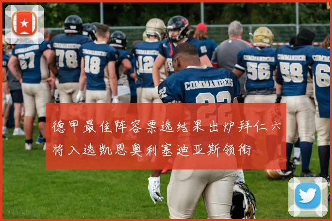 德甲最佳阵容票选结果出炉拜仁六将入选凯恩奥利塞迪亚斯领衔
