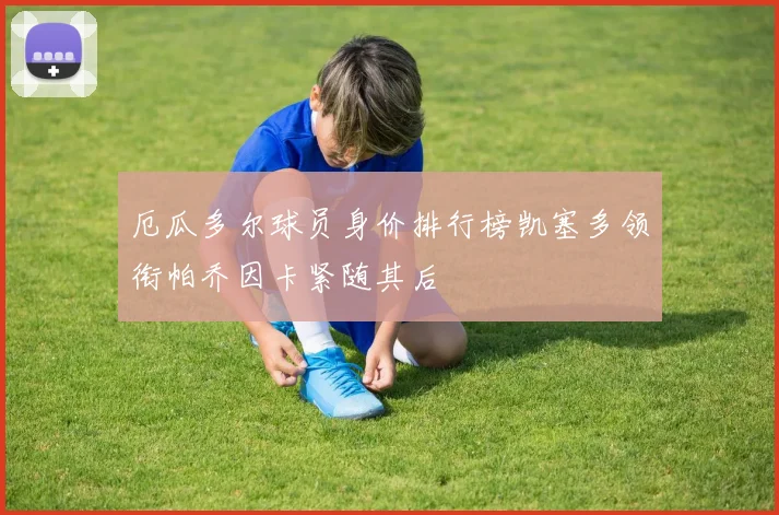 厄瓜多尔球员身价排行榜凯塞多领衔帕乔因卡紧随其后