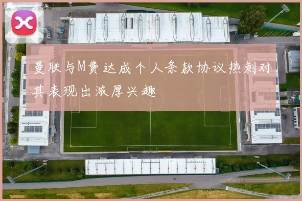 曼联与M费达成个人条款协议热刺对其表现出浓厚兴趣