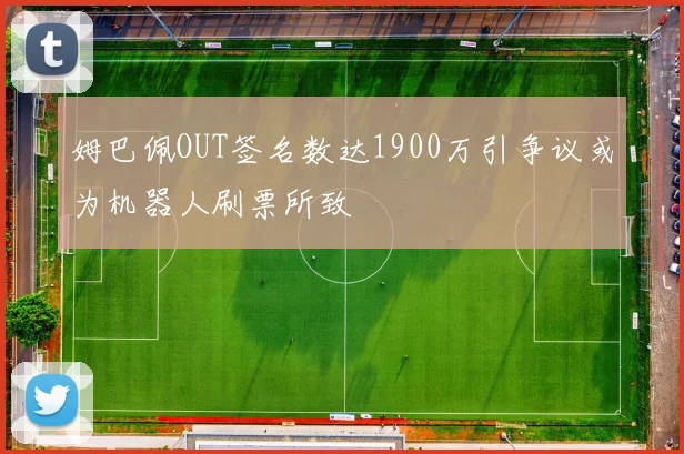 姆巴佩OUT签名数达1900万引争议或为机器人刷票所致