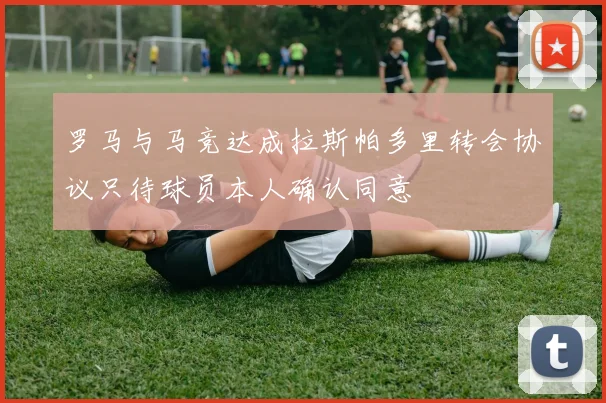 罗马与马竞达成拉斯帕多里转会协议只待球员本人确认同意