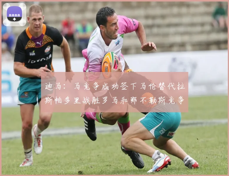迪马：马竞争成功签下马伦替代拉斯帕多里战胜罗马和那不勒斯竞争