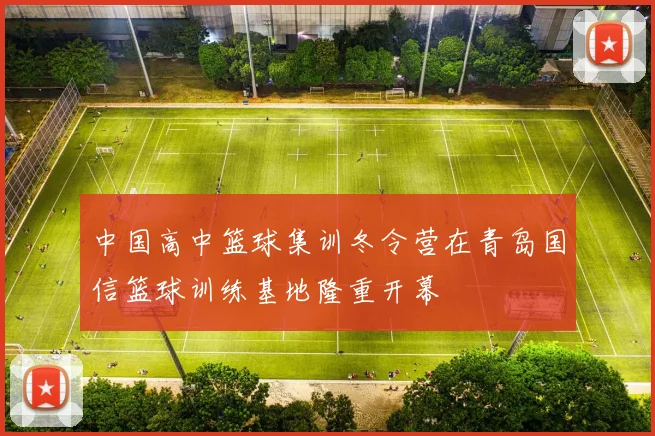 中国高中篮球集训冬令营在青岛国信篮球训练基地隆重开幕