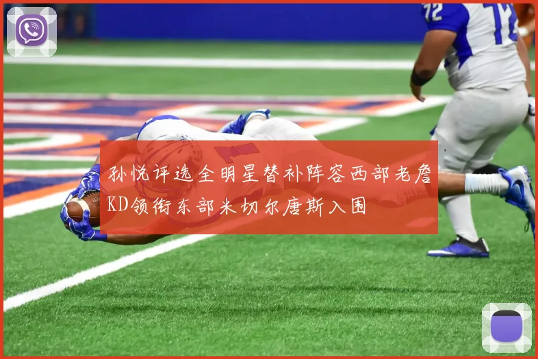 孙悦评选全明星替补阵容西部老詹KD领衔东部米切尔唐斯入围