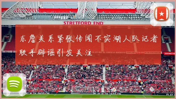 东詹关系紧张传闻不实湖人队记者联手辟谣引发关注