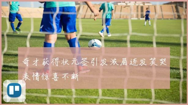 奇才获得状元签引发浓眉连发笑哭表情惊喜不断