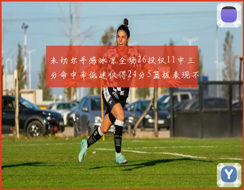 米切尔手感冰凉全场26投仅11中三分命中率低迷仅得24分5篮板表现不佳