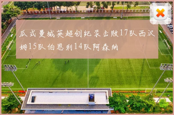 瓜式曼城英超创纪录击败17队西汉姆15队伯恩利14队阿森纳